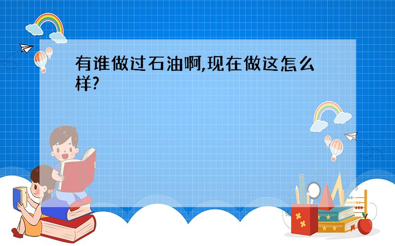 有谁做过石油啊,现在做这怎么样?