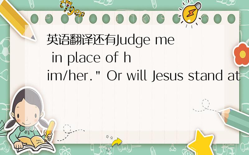 英语翻译还有Judge me in place of him/her.