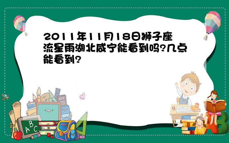 2011年11月18日狮子座流星雨湖北咸宁能看到吗?几点能看到?