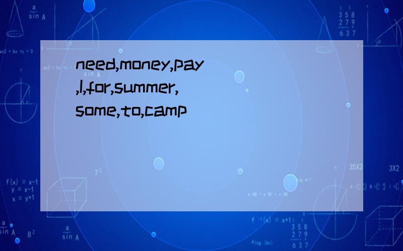 need,money,pay,I,for,summer,some,to,camp