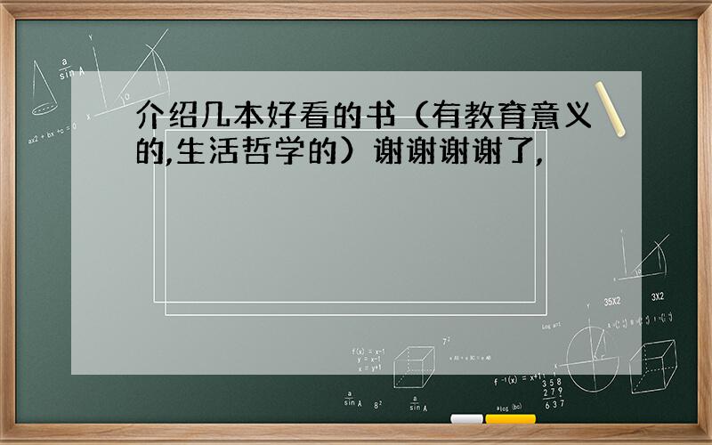 介绍几本好看的书（有教育意义的,生活哲学的）谢谢谢谢了,