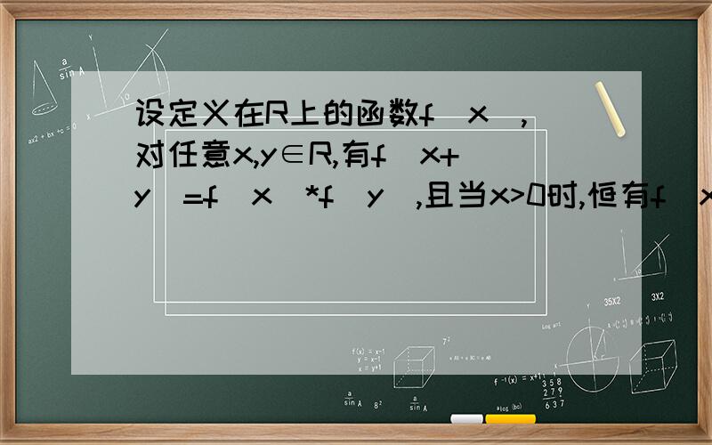 设定义在R上的函数f（x）,对任意x,y∈R,有f（x+y）=f（x)*f（y）,且当x>0时,恒有f（x）>1.证明：