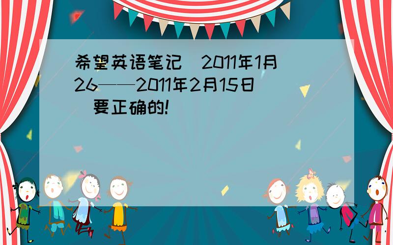 希望英语笔记（2011年1月26——2011年2月15日）要正确的!