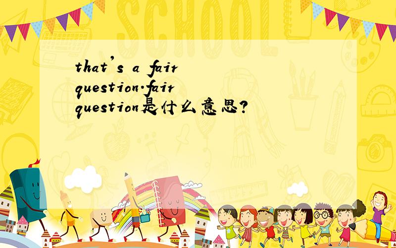 that's a fair question.fair question是什么意思?