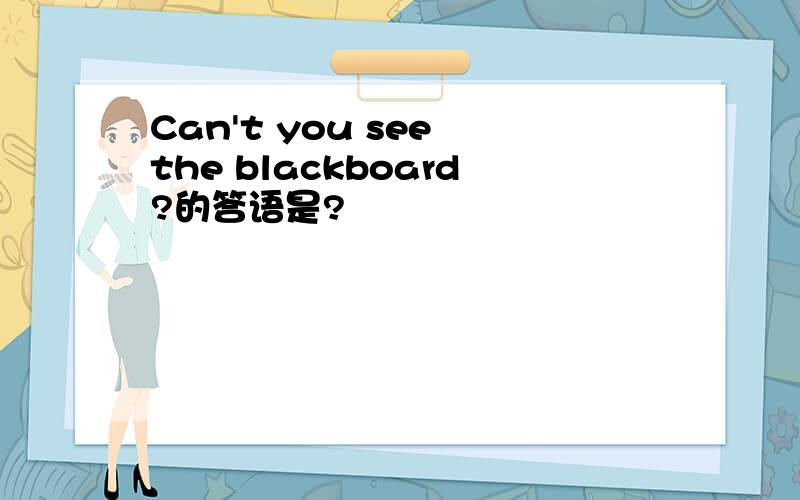 Can't you see the blackboard?的答语是?