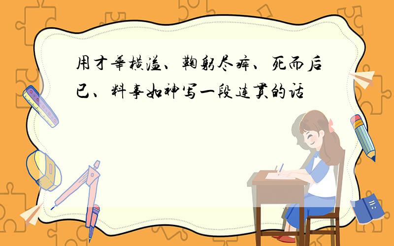 用才华横溢、鞠躬尽瘁、死而后已、料事如神写一段连贯的话