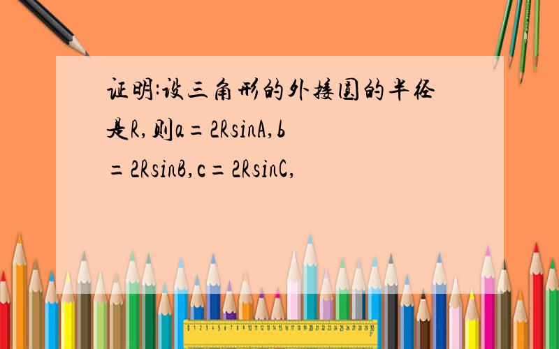 证明:设三角形的外接圆的半径是R,则a=2RsinA,b=2RsinB,c=2RsinC,