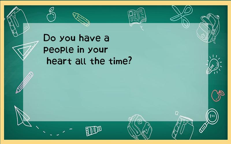 Do you have a people in your heart all the time?