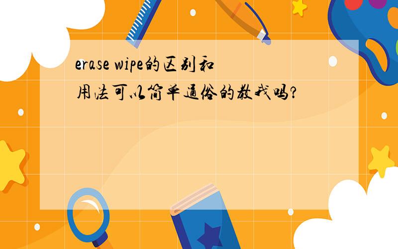 erase wipe的区别和用法可以简单通俗的教我吗?