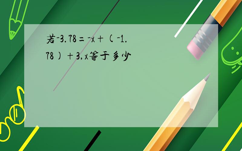 若-3.78=-x+(-1.78)+3,x等于多少