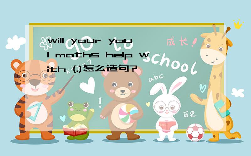 will your you I maths help with (.)怎么造句?