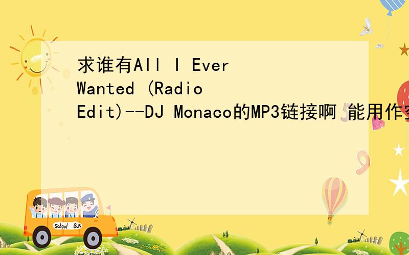 求谁有All I Ever Wanted (Radio Edit)--DJ Monaco的MP3链接啊 能用作空间背景音