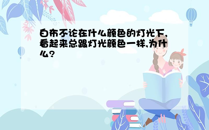 白布不论在什么颜色的灯光下,看起来总跟灯光颜色一样,为什么?