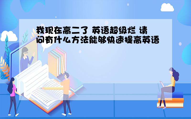 我现在高二了 英语超级烂 请问有什么方法能够快速提高英语