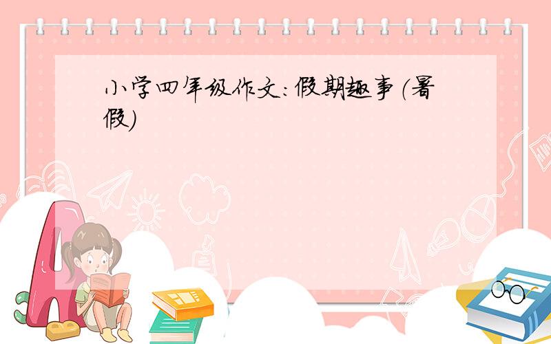 小学四年级作文：假期趣事（暑假）