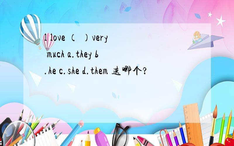 l love （ ）very much a.they b.he c.she d.them 选哪个?