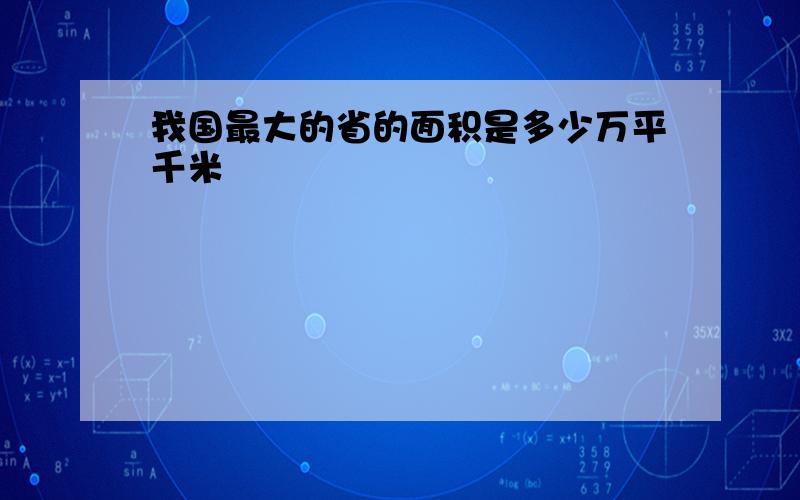 我国最大的省的面积是多少万平千米