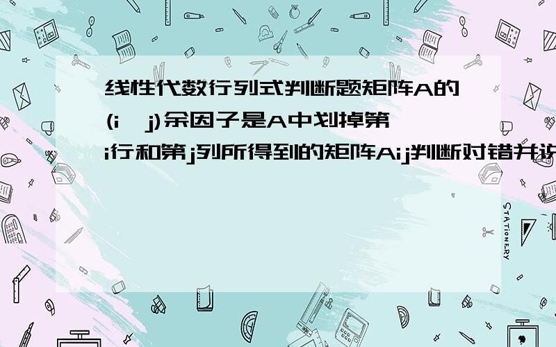 线性代数行列式判断题矩阵A的(i,j)余因子是A中划掉第i行和第j列所得到的矩阵Aij判断对错并说明理由.这是中文版课本