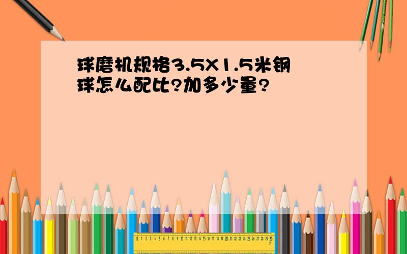 球磨机规格3.5X1.5米钢球怎么配比?加多少量?