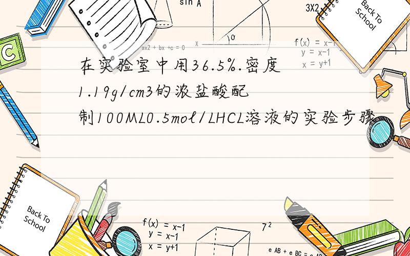 在实验室中用36.5%.密度1.19g/cm3的浓盐酸配制100ML0.5mol/LHCL溶液的实验步骤