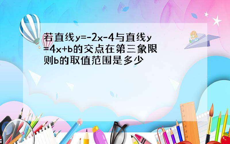 若直线y=-2x-4与直线y=4x+b的交点在第三象限 则b的取值范围是多少