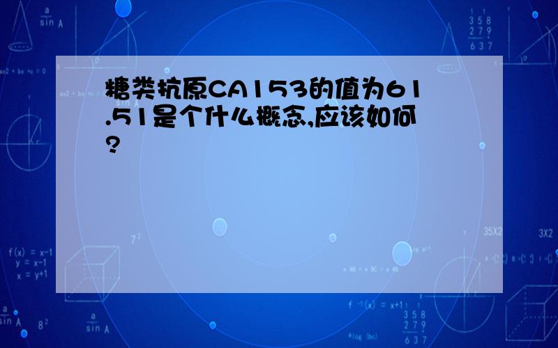 糖类抗原CA153的值为61.51是个什么概念,应该如何?