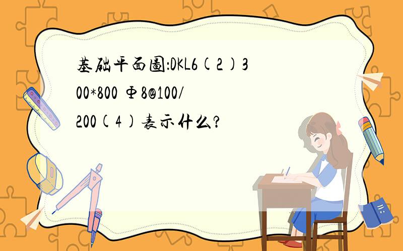 基础平面图：DKL6(2)300*800 Φ8@100/200(4)表示什么?