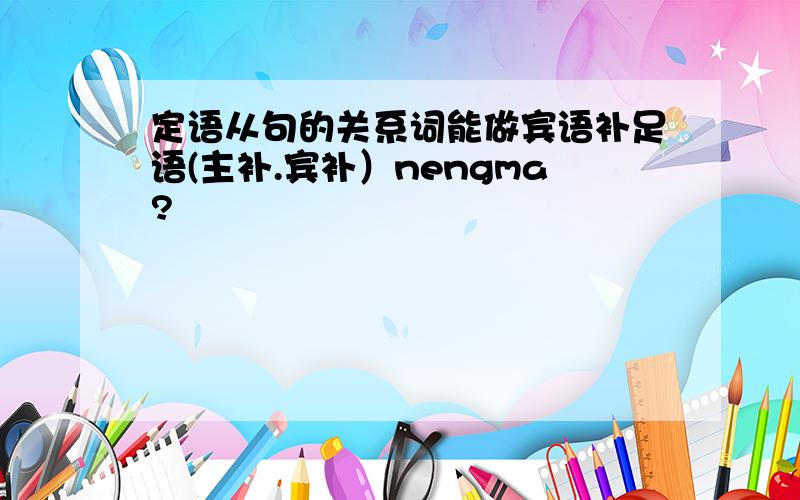 定语从句的关系词能做宾语补足语(主补.宾补）nengma?