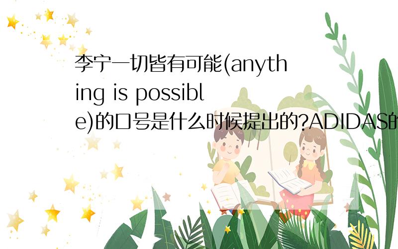 李宁一切皆有可能(anything is possible)的口号是什么时候提出的?ADIDAS的Impossible