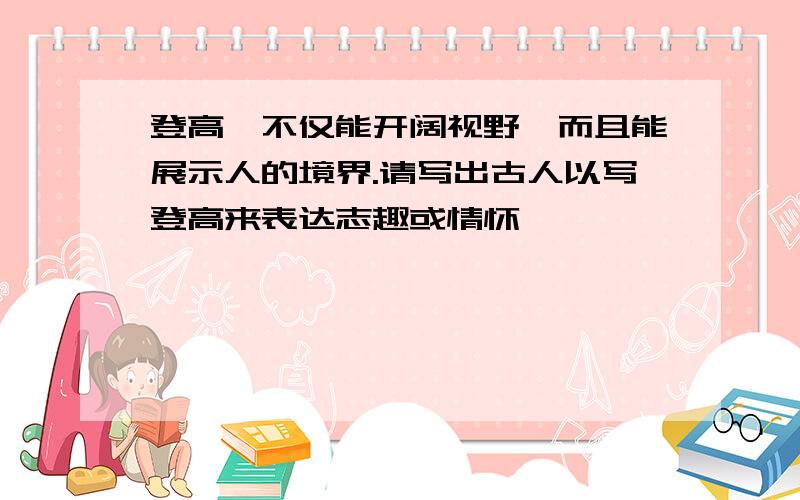 登高,不仅能开阔视野,而且能展示人的境界.请写出古人以写登高来表达志趣或情怀