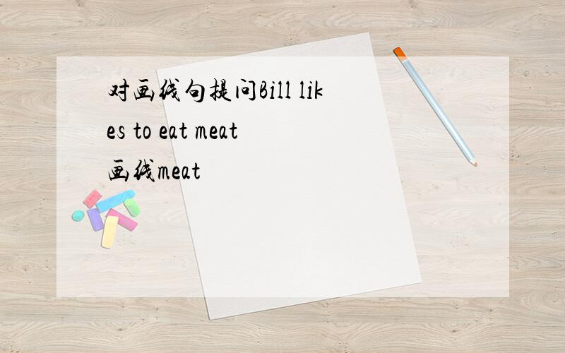 对画线句提问Bill likes to eat meat画线meat