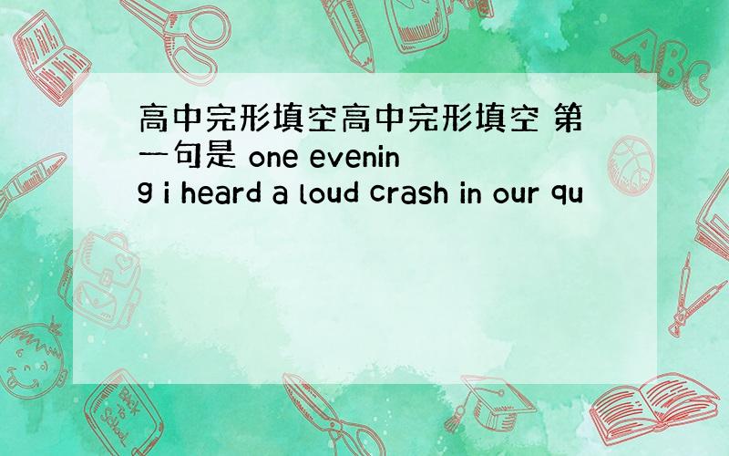 高中完形填空高中完形填空 第一句是 one evening i heard a loud crash in our qu