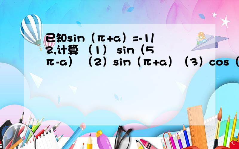 已知sin（π+a）=-1/2,计算 （1） sin（5π-a） （2）sin（π+a）（3）cos（a-π/2） （4