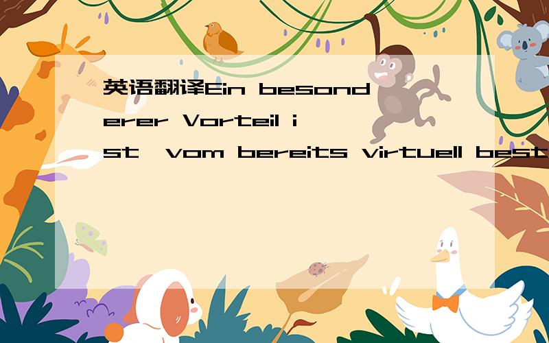 英语翻译Ein besonderer Vorteil ist,vom bereits virtuell bestehen