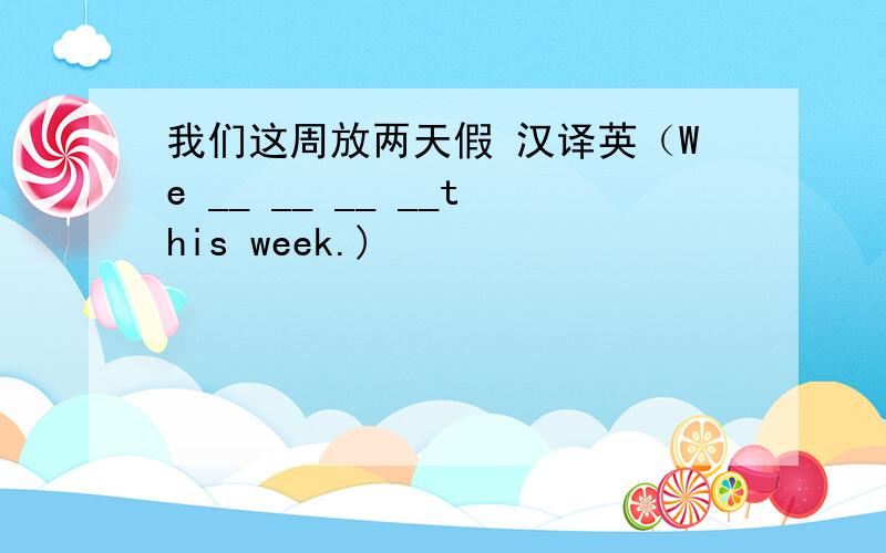 我们这周放两天假 汉译英（We __ __ __ __this week.)