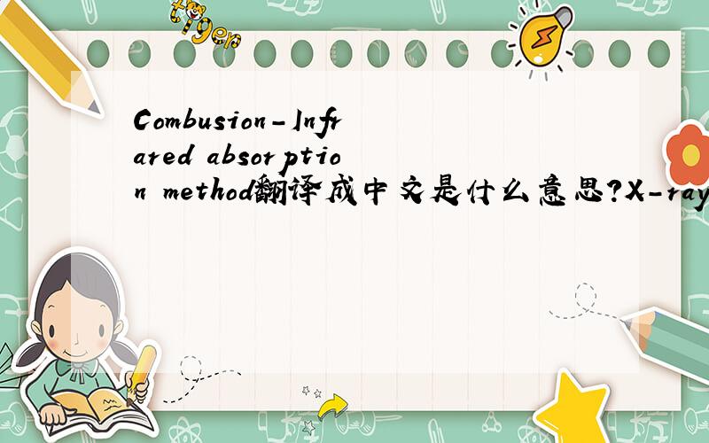 Combusion-Infrared absorption method翻译成中文是什么意思?X-ray fluores