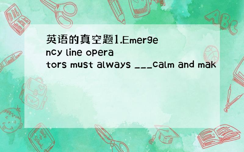 英语的真空题1.Emergency line operators must always ___calm and mak