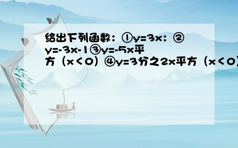 给出下列函数：①y=3x：②y=-3x-1③y=-5x平方（x＜0）④y=3分之2x平方（x＜0）其中y随x的增大而增大