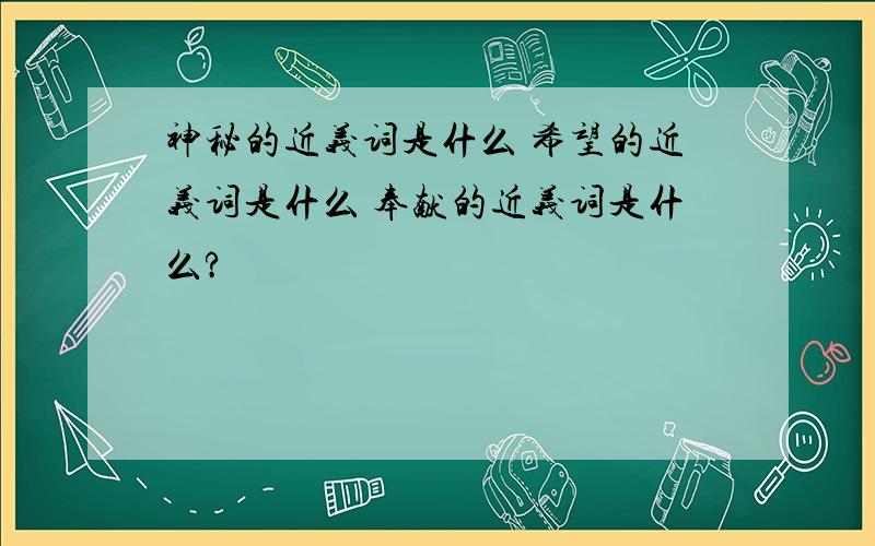 神秘的近义词是什么 希望的近义词是什么 奉献的近义词是什么?