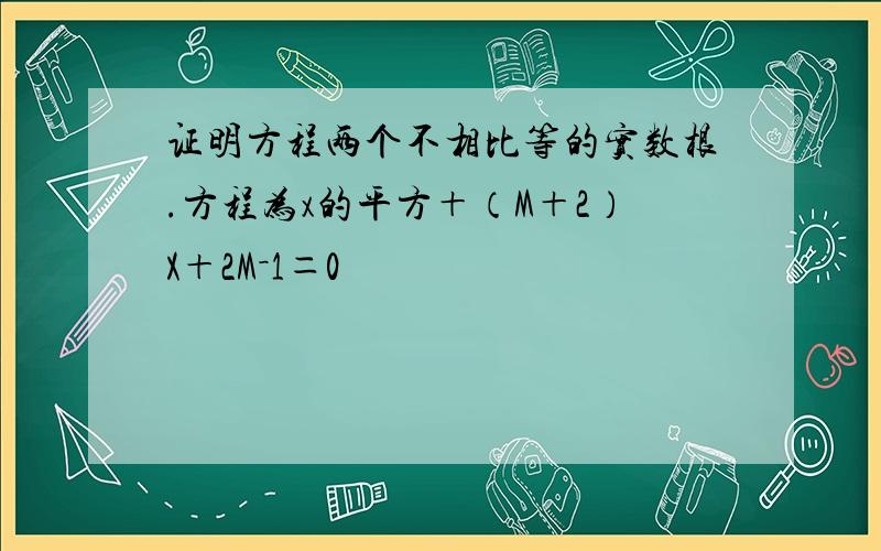 证明方程两个不相比等的实数根.方程为x的平方＋（M＋2）X＋2M－1＝0