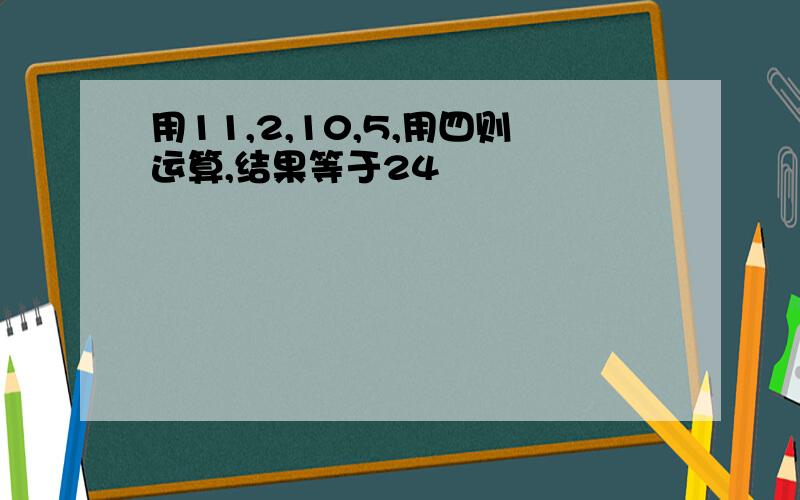 用11,2,10,5,用四则运算,结果等于24