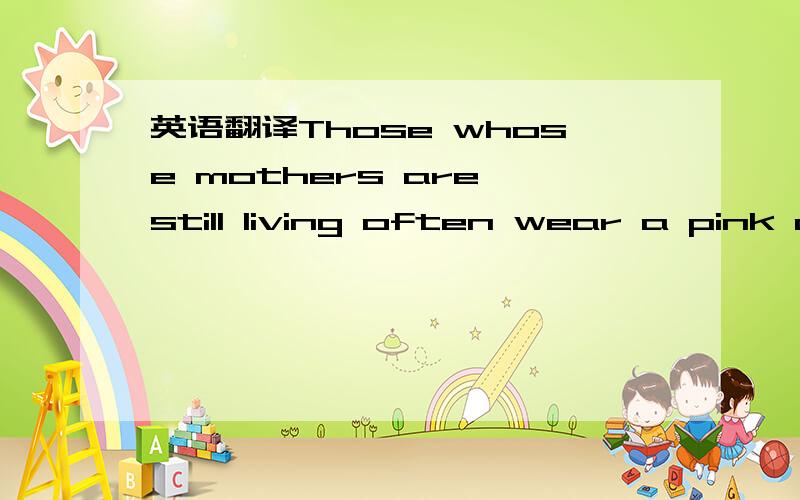 英语翻译Those whose mothers are still living often wear a pink o