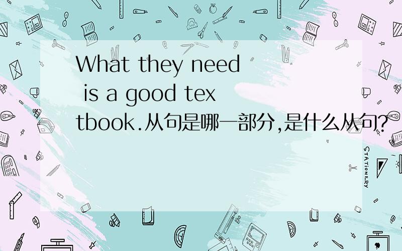 What they need is a good textbook.从句是哪一部分,是什么从句?