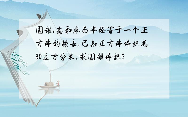 圆锥,高和底面半径等于一个正方体的棱长,已知正方体体积为30立方分米,求圆锥体积?