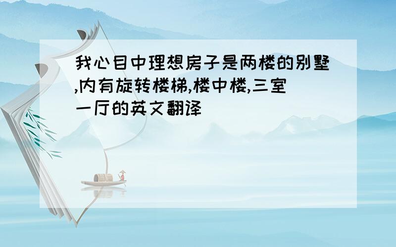 我心目中理想房子是两楼的别墅,内有旋转楼梯,楼中楼,三室一厅的英文翻译