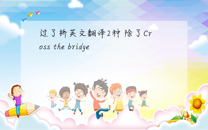 过了桥英文翻译2种 除了Cross the bridge