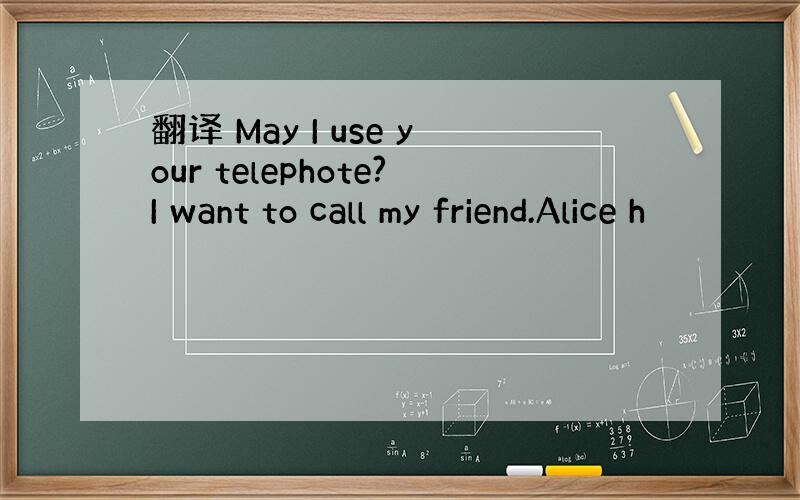 翻译 May I use your telephote?I want to call my friend.Alice h