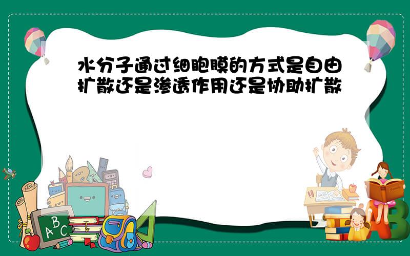 水分子通过细胞膜的方式是自由扩散还是渗透作用还是协助扩散