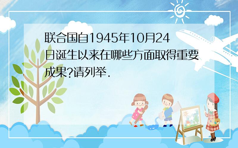 联合国自1945年10月24日诞生以来在哪些方面取得重要成果?请列举.