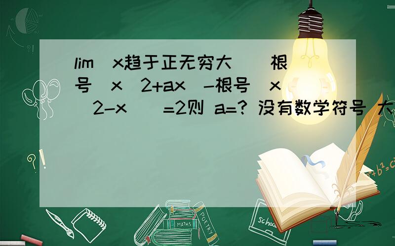 lim(x趋于正无穷大）[根号(x^2+ax)-根号（x^2-x)]=2则 a=? 没有数学符号 大家看的有点累麻烦帮忙